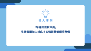 「早稲田佐賀中高」-生徒数増加に対応する情報基盤環境整備_アイキャッチ画像