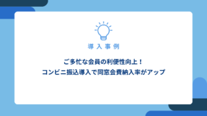 ご多忙な会員の利便性向上！コンビニ振込導入で同窓会費納入率がアップ_アイキャッチ画像