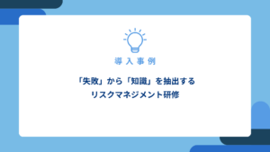 「失敗」から「知識」を抽出する-リスクマネジメント研修