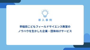 早稲田こどもフィールドサイエンス教室のノウハウを生かした企業・団体向けサービス