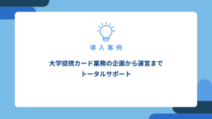 大学提携カード業務の企画から運営までトータルサポート