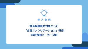 課長候補者を対象とした「会議ファシリテーション」研修（精密機器メーカーS様）_アイキャッチ画像