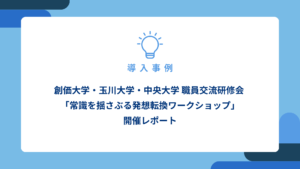アイキャッチ画像_創価大学・玉川大学・中央大学-職員交流研修会-「常識を揺さぶる発想転換ワークショップ」開催レポート