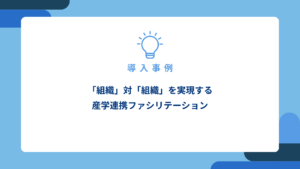 「組織」対「組織」を実現する 産学連携ファシリテーション_アイキャッチ画像